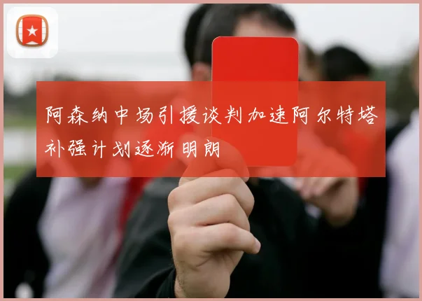 阿森纳中场引援谈判加速阿尔特塔补强计划逐渐明朗